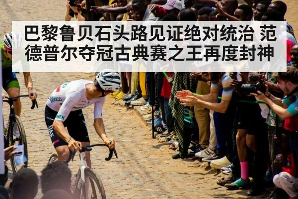 巴黎鲁贝石头路见证绝对统治 范德普尔夺冠古典赛之王再度封神