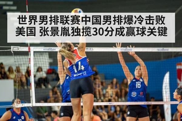 世界男排联赛中国男排爆冷击败美国 张景胤独揽30分成赢球关键