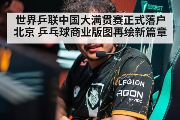 世界乒联中国大满贯赛正式落户北京 乒乓球商业版图再绘新篇章