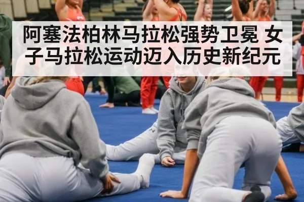 阿塞法柏林马拉松强势卫冕 女子马拉松运动迈入历史新纪元