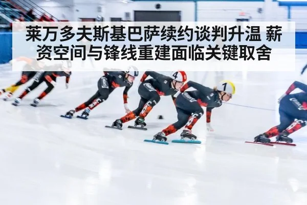 莱万多夫斯基巴萨续约谈判升温 薪资空间与锋线重建面临关键取舍