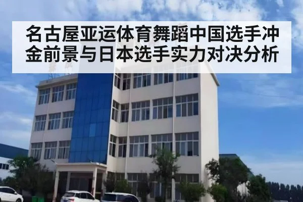 名古屋亚运体育舞蹈中国选手冲金前景与日本选手实力对决分析