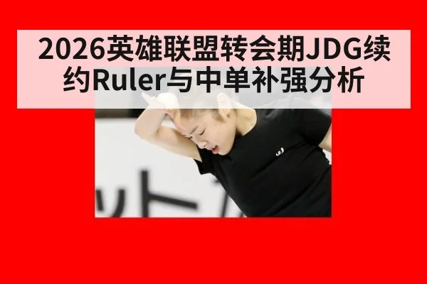 2026英雄联盟转会期JDG续约Ruler与中单补强分析